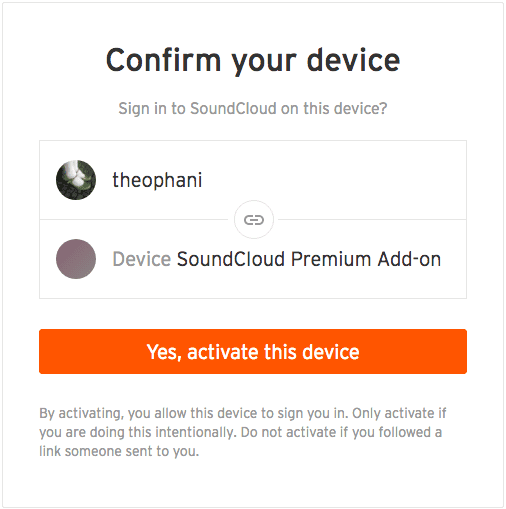 Screenshot. Title: Confirm your device. Subtitle: Sign in to SoundCloud on this device? Then the word “theophani” with an avatar image beside it, followed by a link symbol, followed by the label “Device” and the words “SoundCloud Premium Add-on”. There is a call-to-action button that says “Yes, activate this device”. Under the call-to-action is the following text: “By activating, you allow this device to sign you in. Only activate if you are doing this intentionally. Do not activate if you followed a link someone sent to you.”